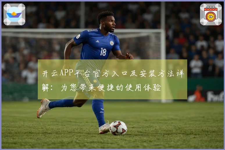 开云APP平台官方入口及安装方法详解：为您带来便捷的使用体验