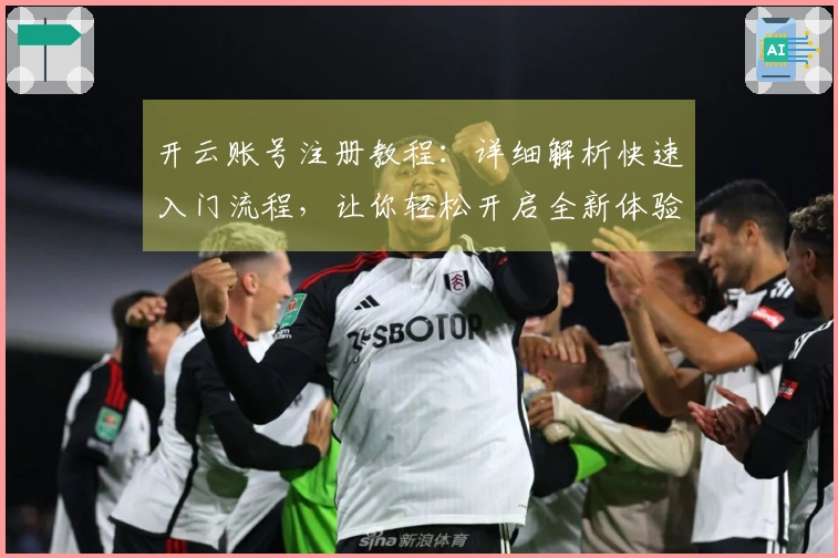 开云账号注册教程:详细解析快速入门流程,让你轻松开启全新体验!
