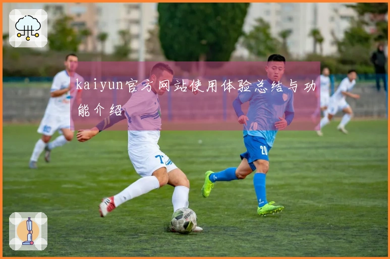 kaiyun官方网站使用体验总结与功能介绍