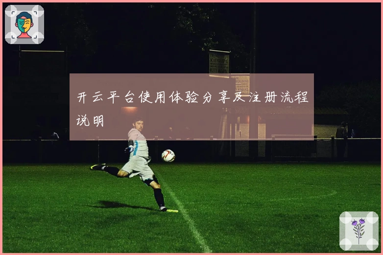 开云平台使用体验分享及注册流程说明