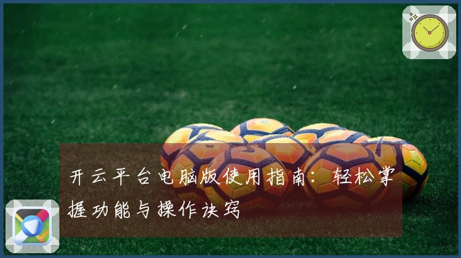 开云平台电脑版使用指南：轻松掌握功能与操作诀窍