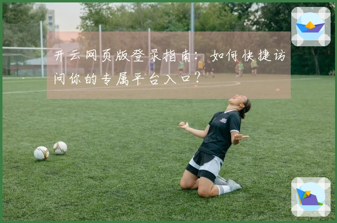 开云网页版登录指南：如何快捷访问你的专属平台入口？