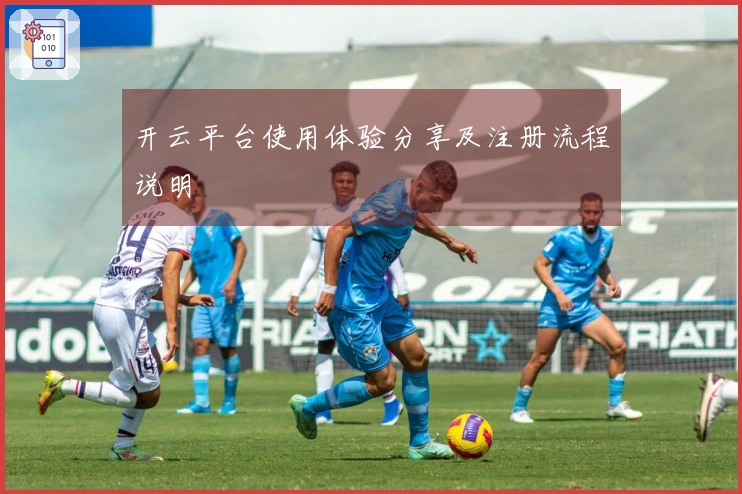 开云平台使用体验分享及注册流程说明
