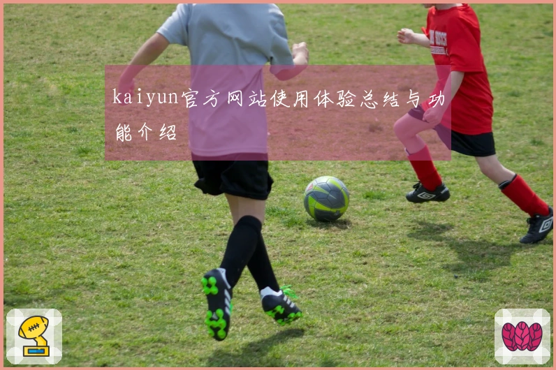 kaiyun官方网站使用体验总结与功能介绍