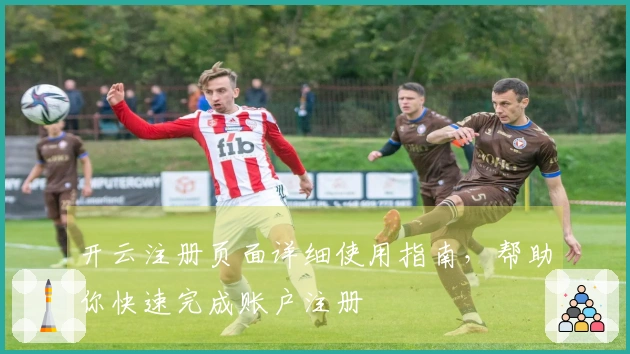 开云注册页面详细使用指南，帮助你快速完成账户注册