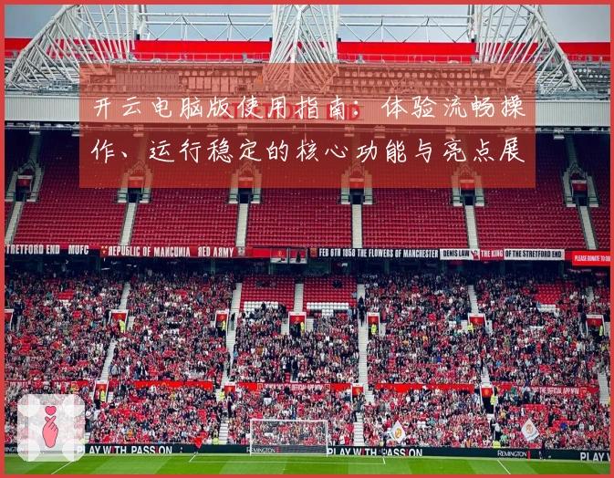 开云电脑版使用指南：体验流畅操作、运行稳定的核心功能与亮点展示