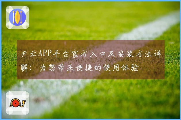 开云APP平台官方入口及安装方法详解:为您带来便捷的使用体验