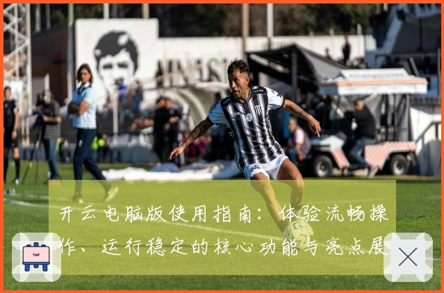 开云电脑版使用指南：体验流畅操作、运行稳定的核心功能与亮点展示