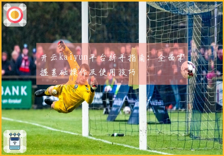 开云kaiyun平台新手指南：全面掌握基础操作及使用技巧