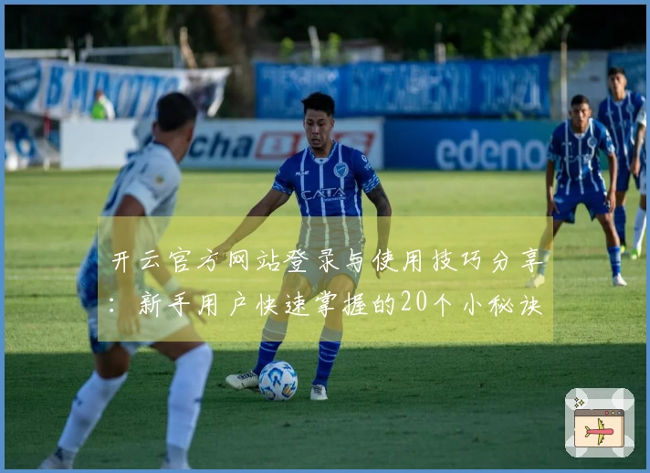 开云官方网站登录与使用技巧分享:新手用户快速掌握的20个小秘诀