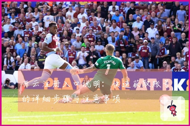 开云注册入口说明:快速获取账号的详细步骤与注意事项