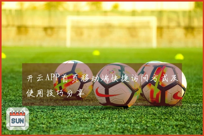 开云APP首页移动端快捷访问方式及使用技巧分享