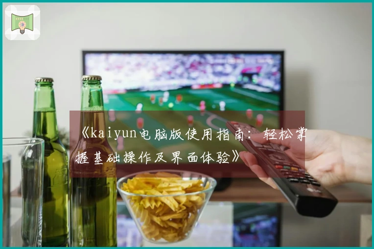 《kaiyun电脑版使用指南：轻松掌握基础操作及界面体验》